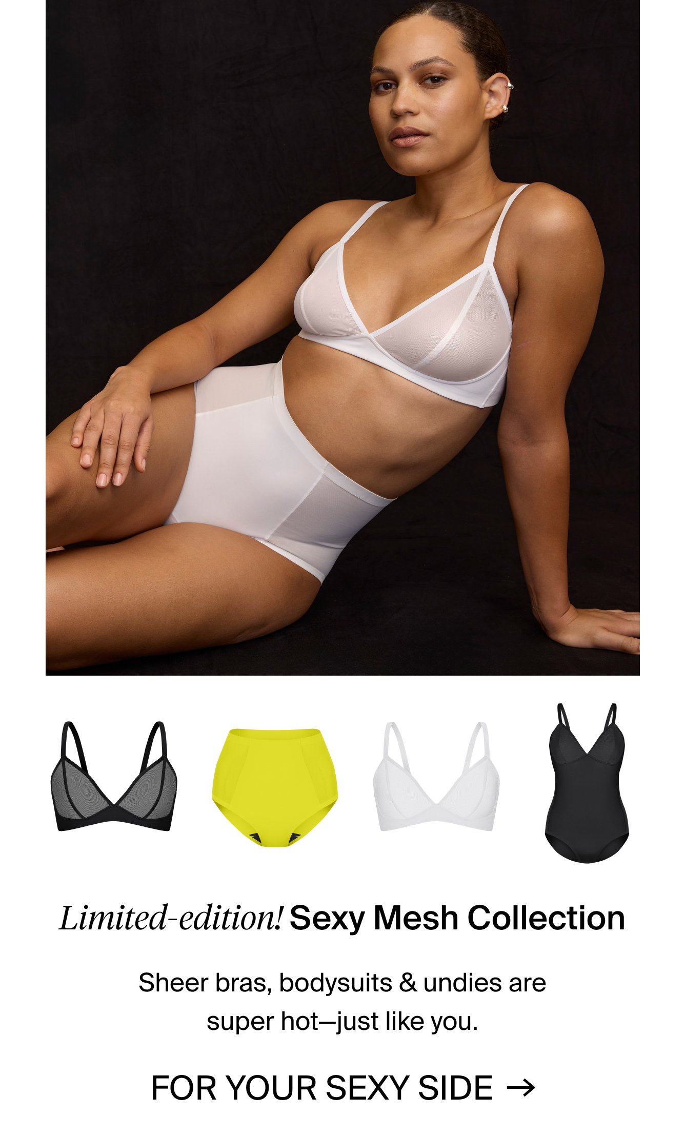 Limited edition! Sexy Mesh Collection: Sheer bras, bodysuits & undies are super hot - just like you. For your sexy side.