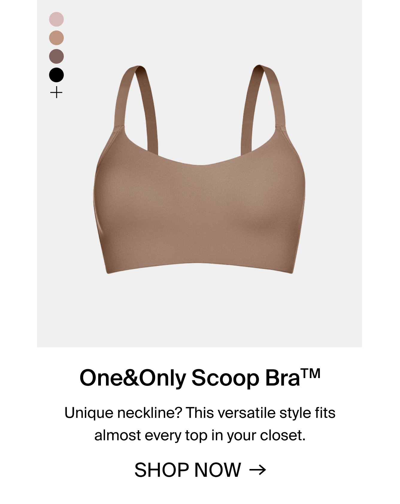 One&Only Scoop Bra. Unique neckline? This versatile style fits almost every top in your closet. SHOP NOW.