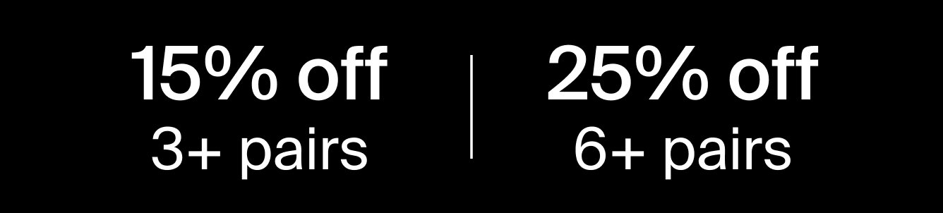 15% off 3+ pairs. 25% off 6+ pairs.