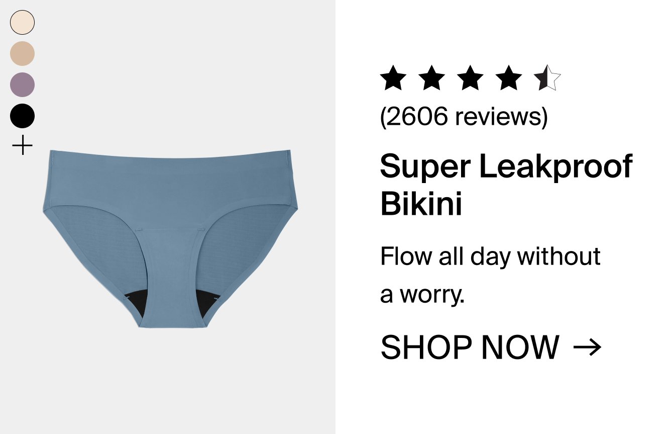 2606 reviews. Super Leakproof Bikini. Flow all day without a worry. SHOP NOW.