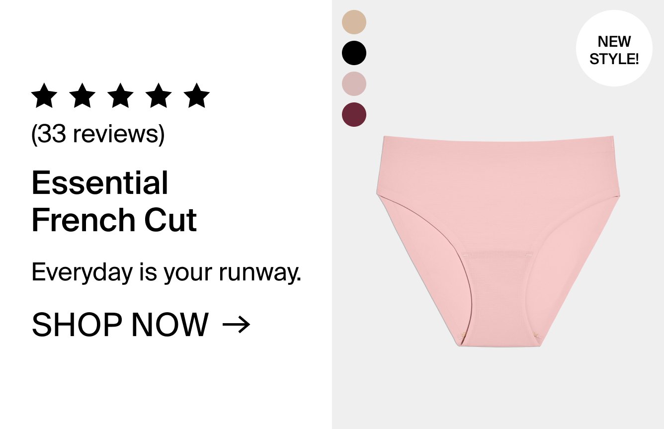 NEW STYLE! 33 reviews. Essential French Cut. Everyday is your runway. SHOP NOW.