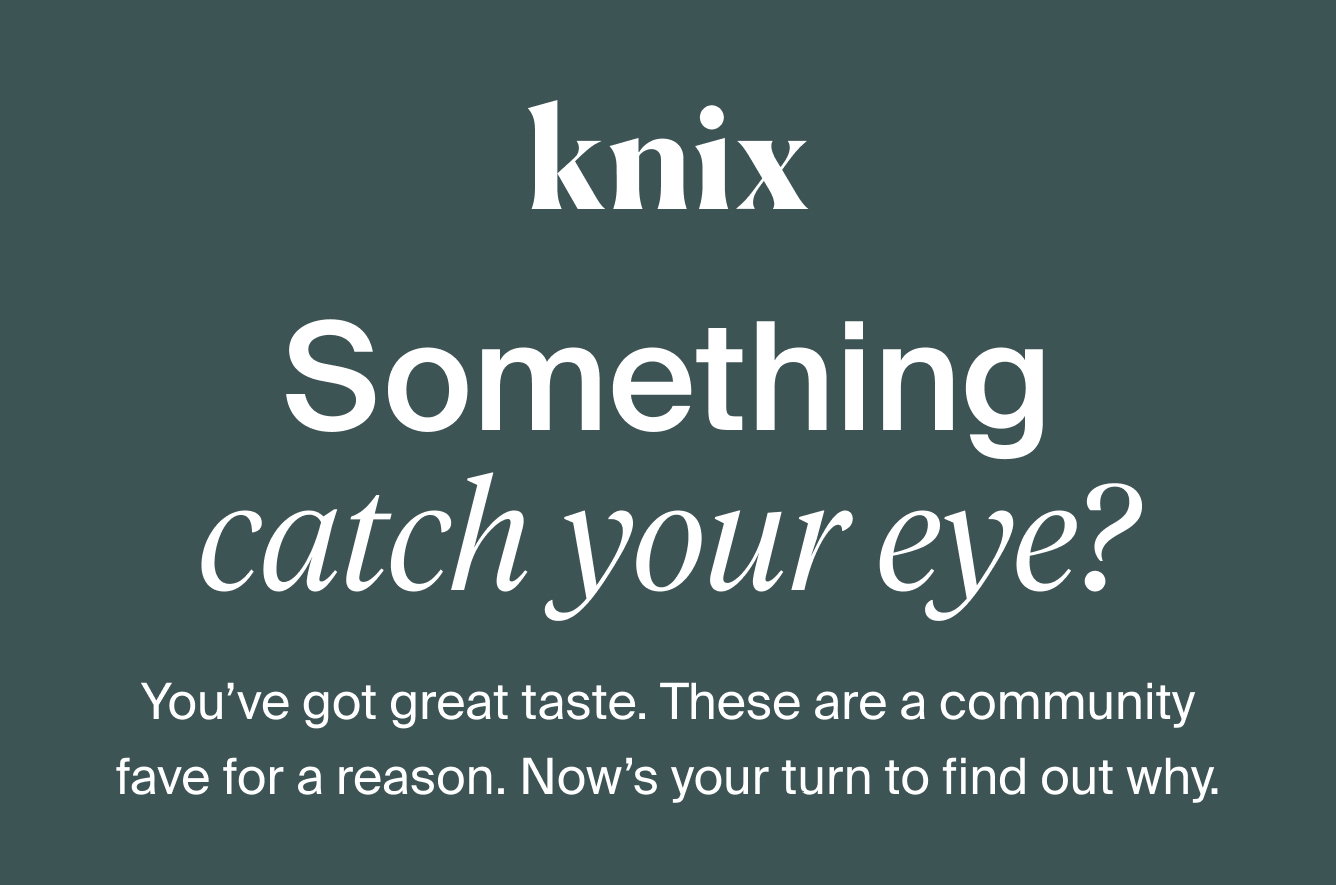 Knix: Something catch your eye? You've got great taste. These are a community fave for a reason. Now's your turn to find out why.