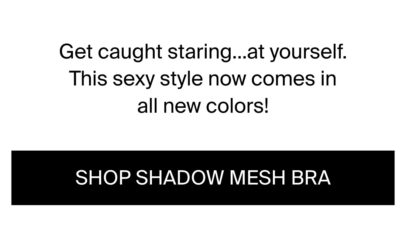 Get caught staring...at yourself. This sexy style now comes in all new colors! Shop Shadow Mesh Bra.