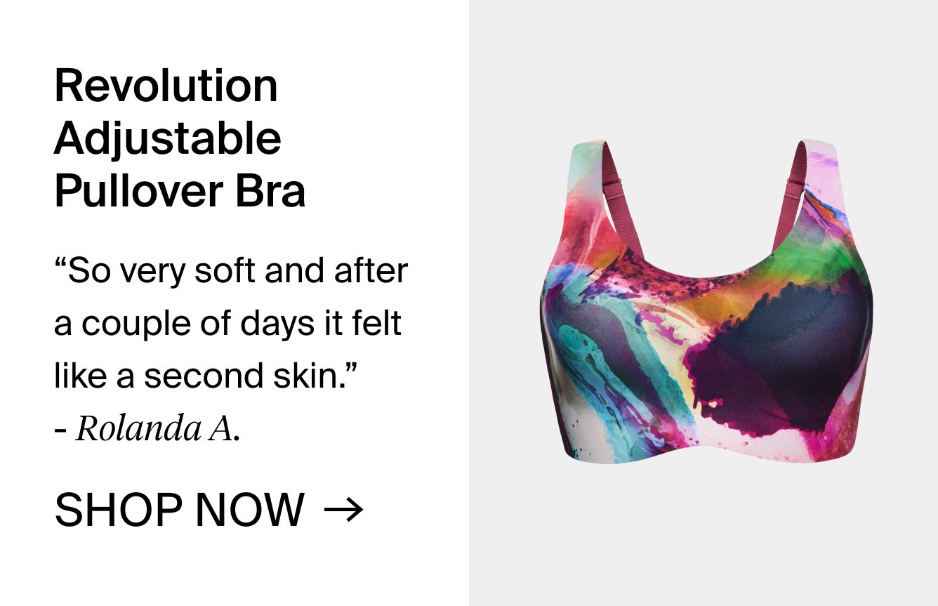 Revolution Adjustable Pullover Bra. "So very soft and after a couple of days it felt like a second skin." -Rolanda A. SHOP NOW.