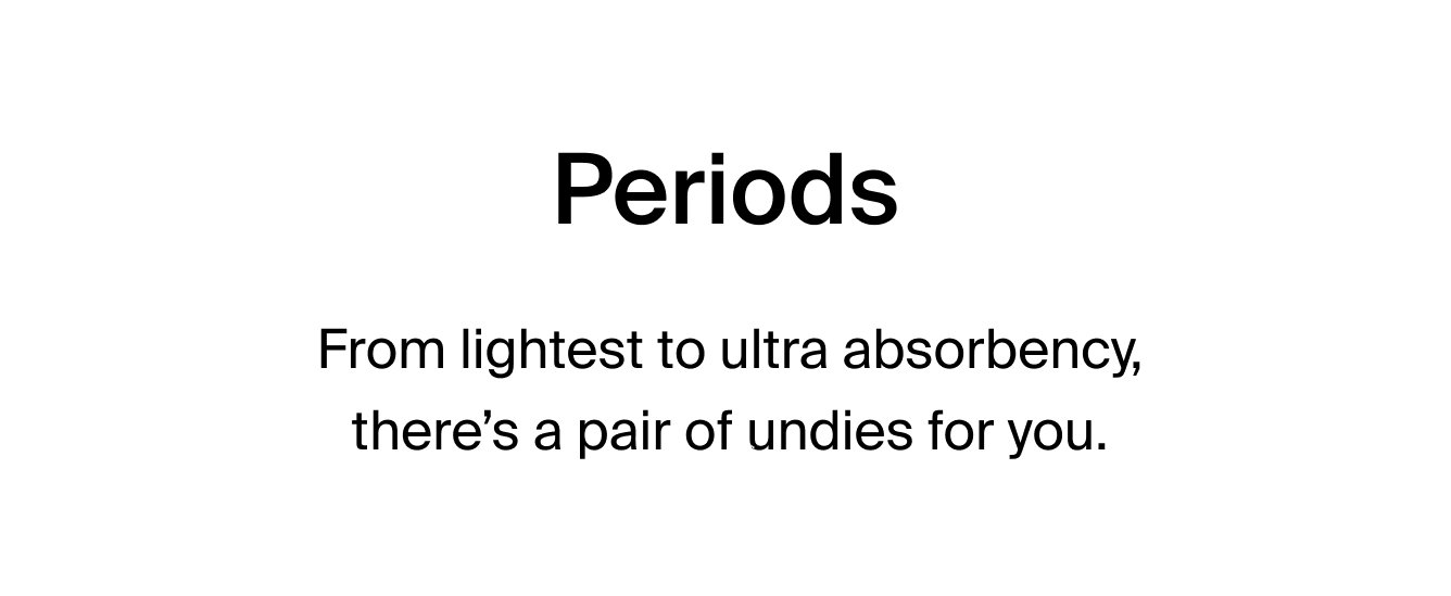 Periods: From lightest to ultra absorbency, there's a pair of super soft & thin undies for you.