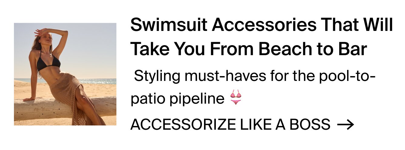 Swimsuit Accessories That Will Take You From Beach to Bar. Styling must-haves for the pool-to-patio-pipeline. ACCESSORIZE LIKE A BOSS >