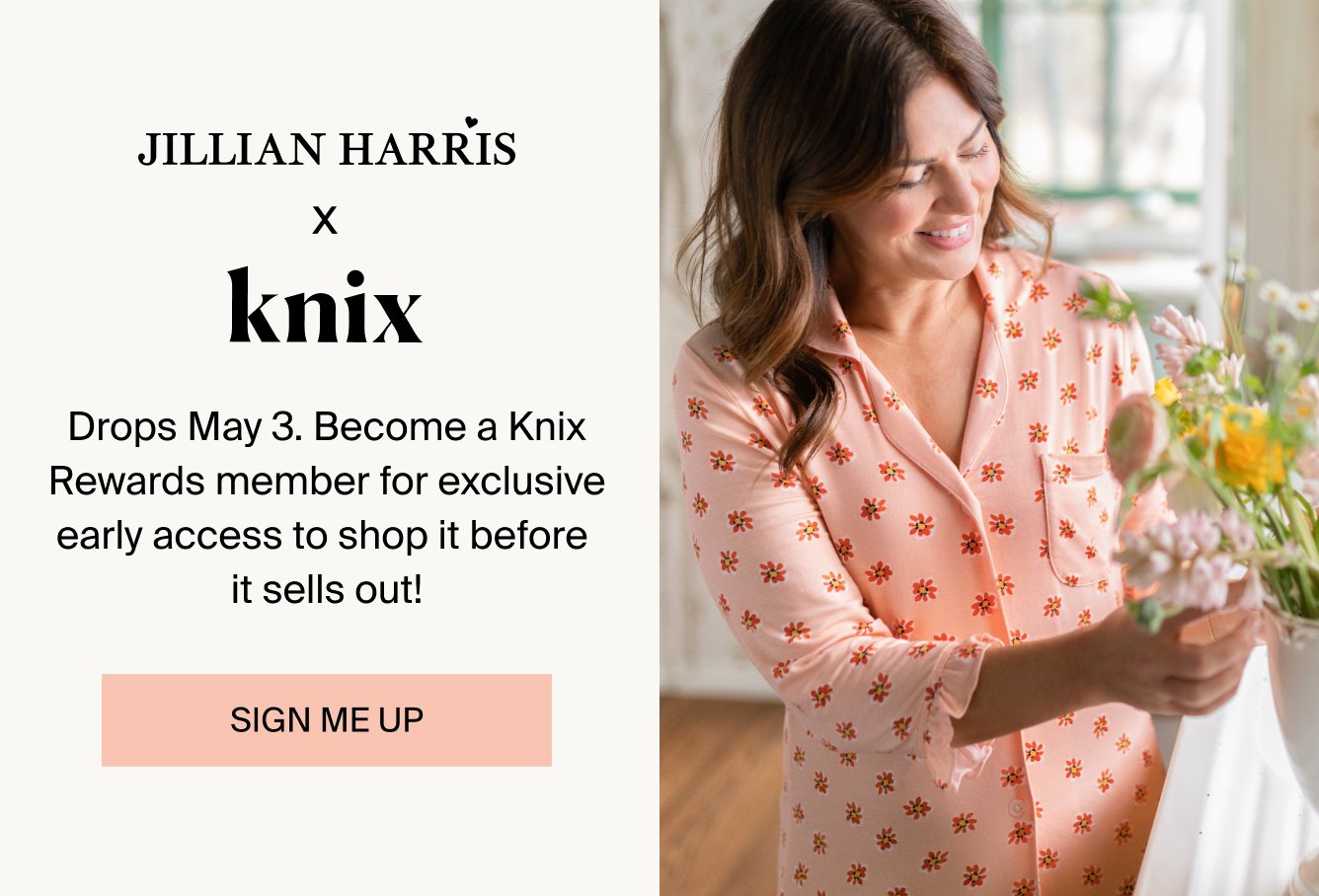 JILLIAN HARRIS X KNIX. Drops May 3. Become a Knix Rewards member for exclusive early access to shop it before it sells out! Sign me up.