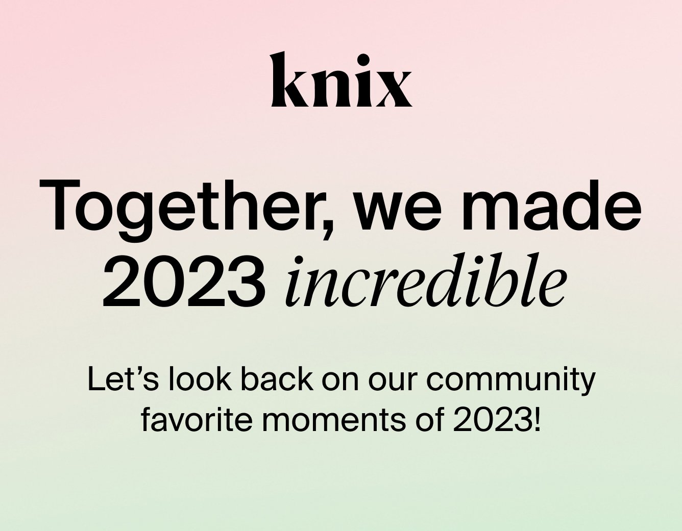 Knix: Together, we made 2023 incredible. Let's look back on our community favorite moments of 2023!