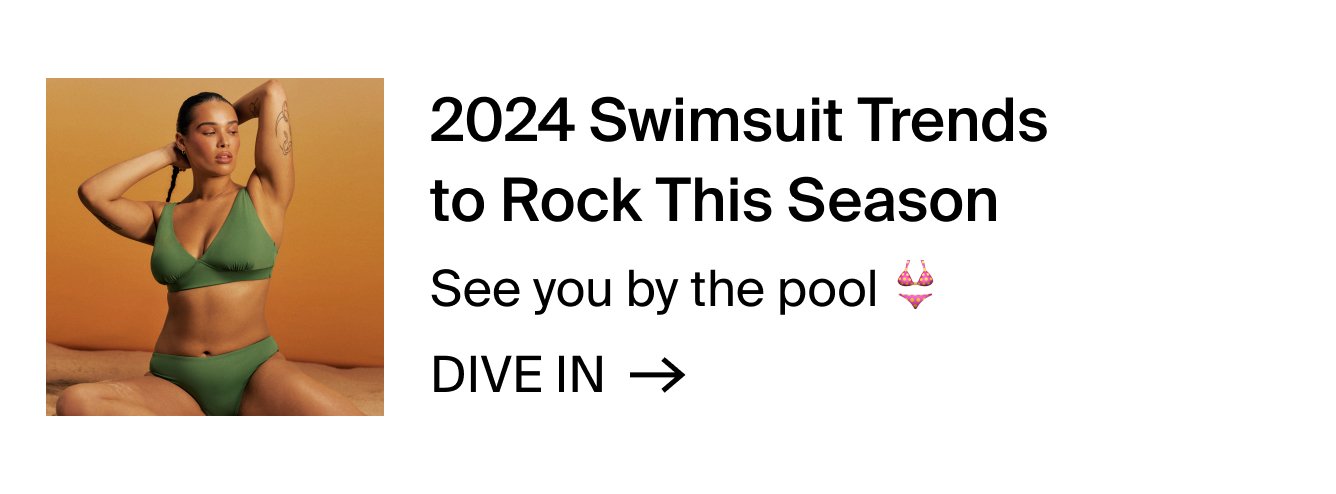 2024 Swimsuit Trends to rock this season: See you by the pool. DIVE IN.