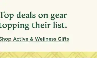 top deals on gear topping their list. shop active and wellness gifts.