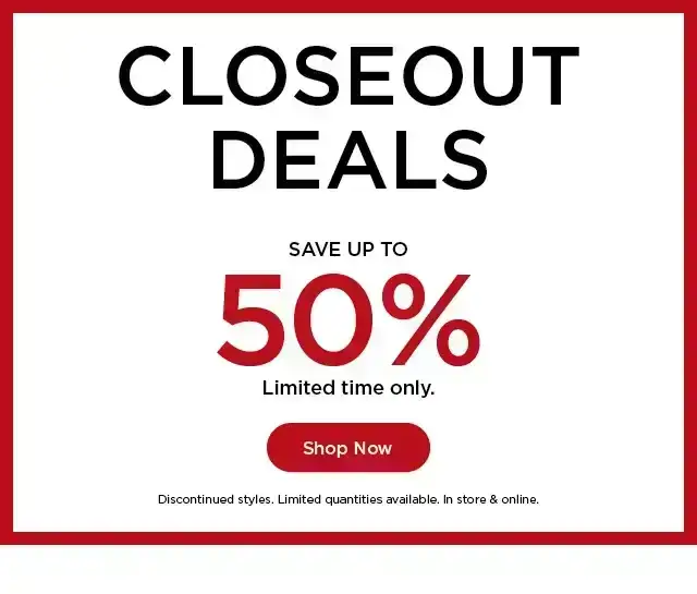 closeout deals save up to 50% for a limited time only. shop now.