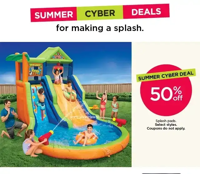 Summer Cyber deal. 50% off pools and splash pads. Select styles. Coupons do not apply.