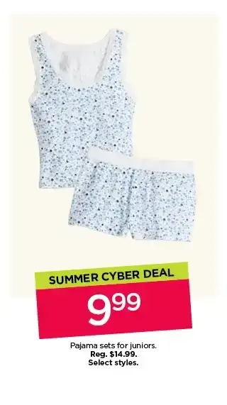 summer cyber deal. \\$9.99 pajama sets for juniors. select styles. shop now. 