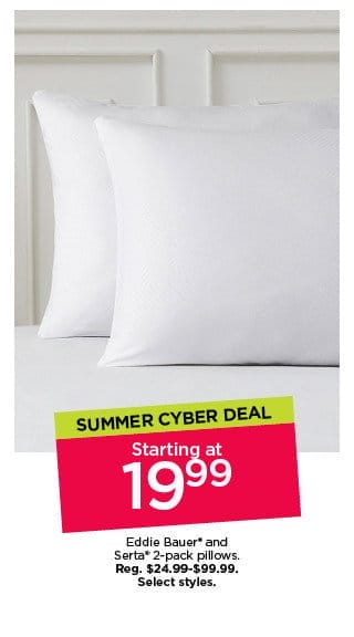 Summer Cyber deal. Starting at \\$19.99 Eddie Bauer and Serta 2-pack pillows. Select styles.