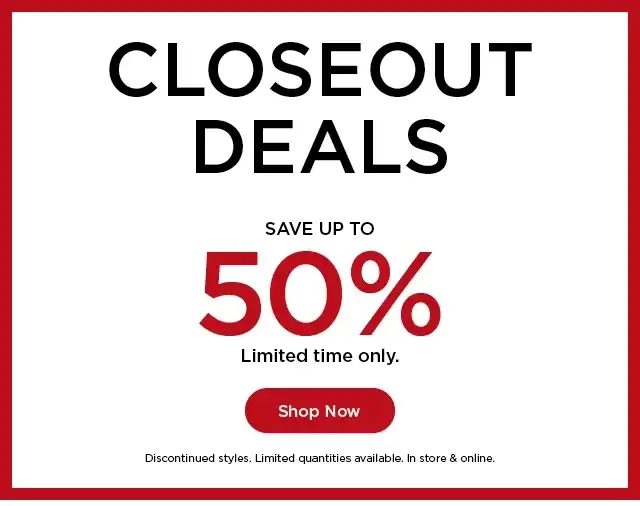 closeout deals save up to 50% off for a limited time only. shop now.