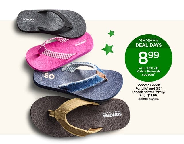 member deal days 8.99 with 25% off kohl's rewards coupon on sonoma goods for life and so sandals for the family. select styles.