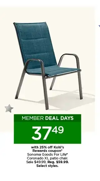 Member deal days. \\$37.49 with 25% off Kohl's Rewards coupon Sonoma Goods For Life Coronado XL patio chair. Sale \\$49.99. Select styles.