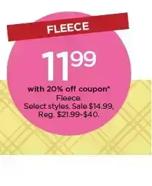 11.99 with 20% off coupon on fleece. select styles.