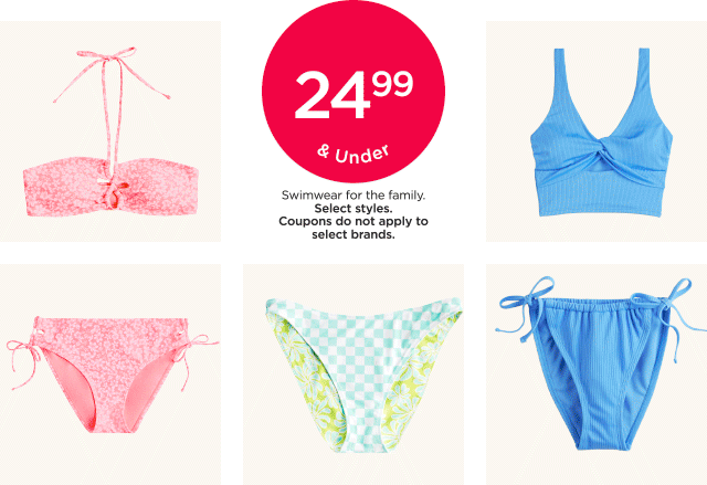 \\$24.99 and under swimwear for the family. select styles. coupons do not apply to select brands. shop now.