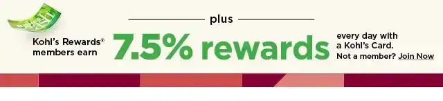 rewards members earn 7.5% rewards every day with a kohl's card. not a member? join now!