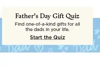 father's day quiz. find one of a kind gifts for all the dads in your life. start the quiz.