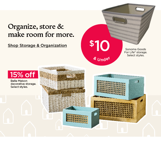 Organize, store and make room for more. \\$10 and under sonoma goods for life storage. Select styles. 15% off belle maison decorative storage. Select styles. Shop storage and organization.