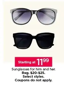 Starting at 11.99 sunglasses for him and her. Select styles. coupons do not apply.