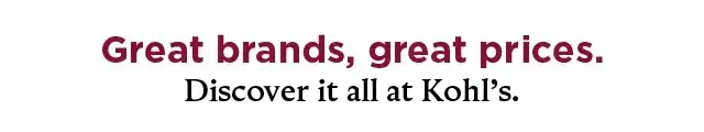 great brands, great prices. discover it all at kohl's. check out all the coupon eligible brands you can save on today. shop now.