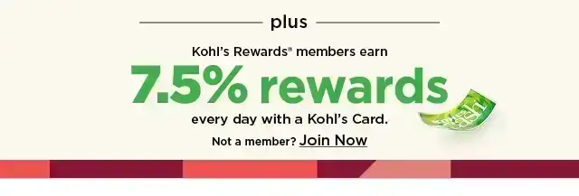 kohl's rewards members earn 7.5% rewards every day with a kohl's car. join now.