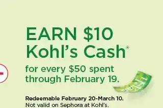 earn \\$10 kohls cash for every \\$50 spent. not valid on sephora at kohl's. shop now.