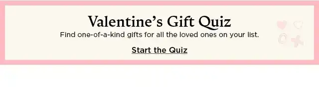 valentine's gift quiz. find one of a kind gifts for all the loved ones on your list. start the quiz.