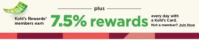 kohl's rewards members earn 7.5% rewards every day with a kohl's car. join now.