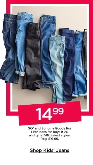 14.99 so and sonoma goods for life jeans for boys and girls. select styles. shop kids' jeans.