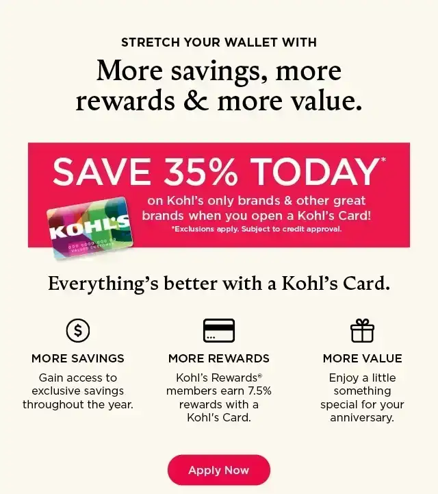 stretch your wallet with more savings, more rewards and more value. save 35% on your first kohl's card purchase. apply now.