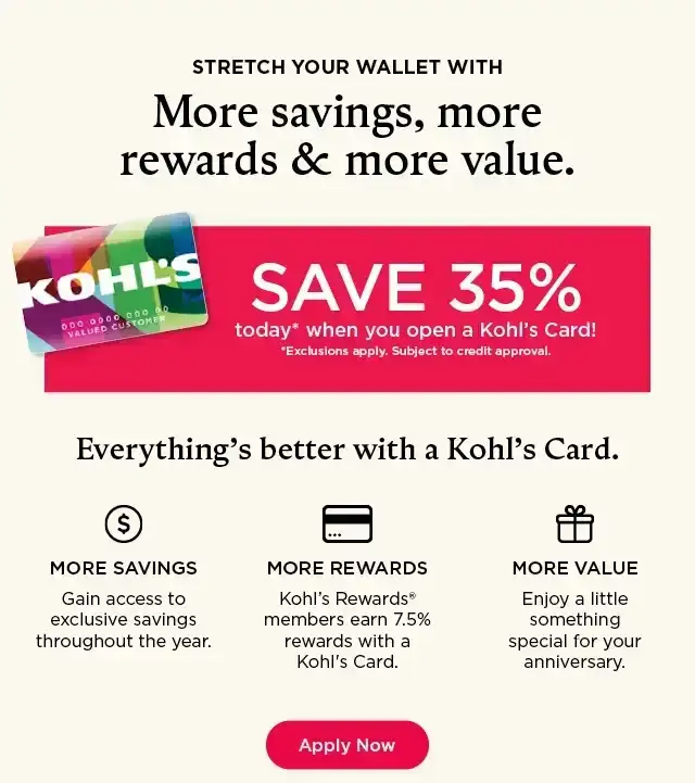 stretch your wallet with more savings, more rewards and more value. save 35% on your first kohl's card purchase. apply now.