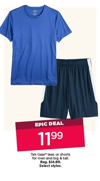 epic deal. \\$11.99 tek gear tees or shorts for men and big and tall. select styles. shop now. 