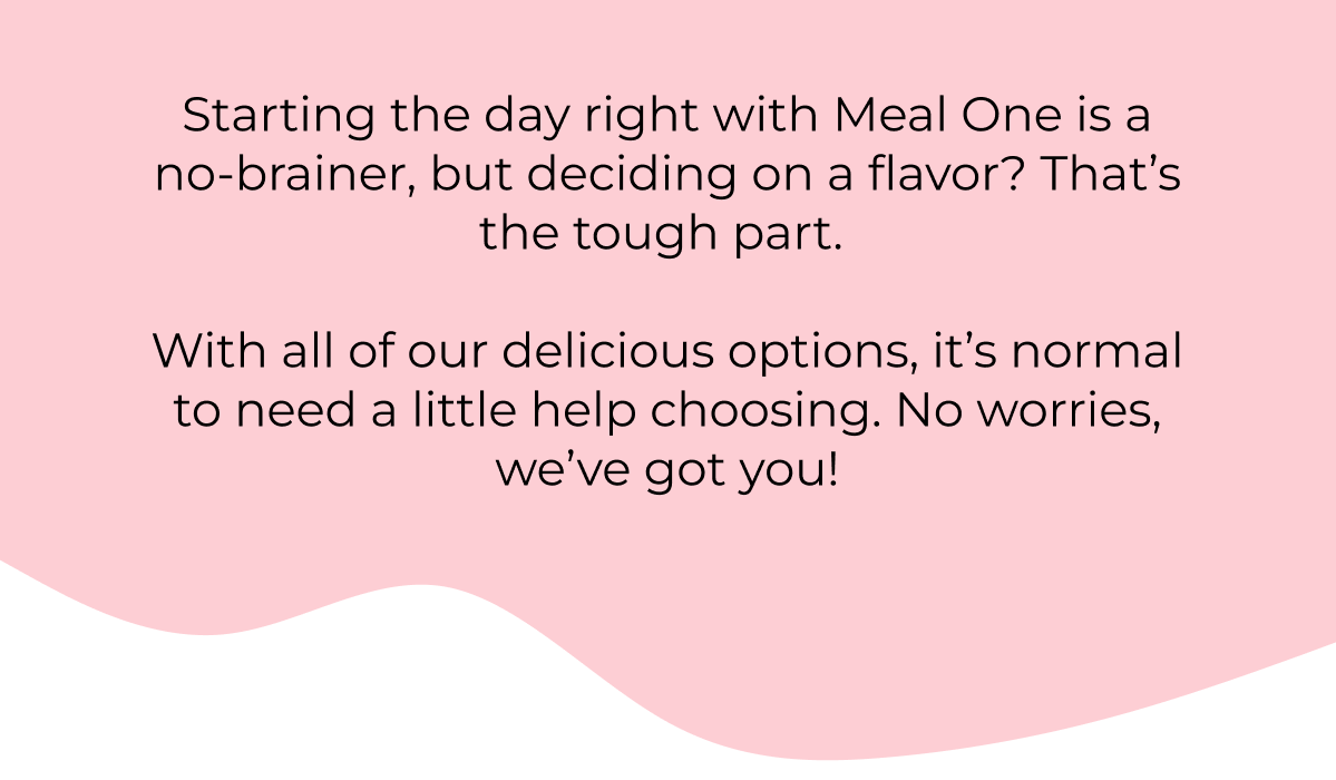 With all of our delicious options, it's normal to need a little help choosing