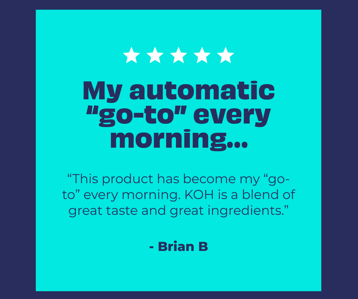 "My automatic "go-to" every morning" - Brian B.