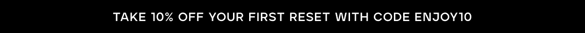 Take 10% off your first Reset with code: ENJOY10