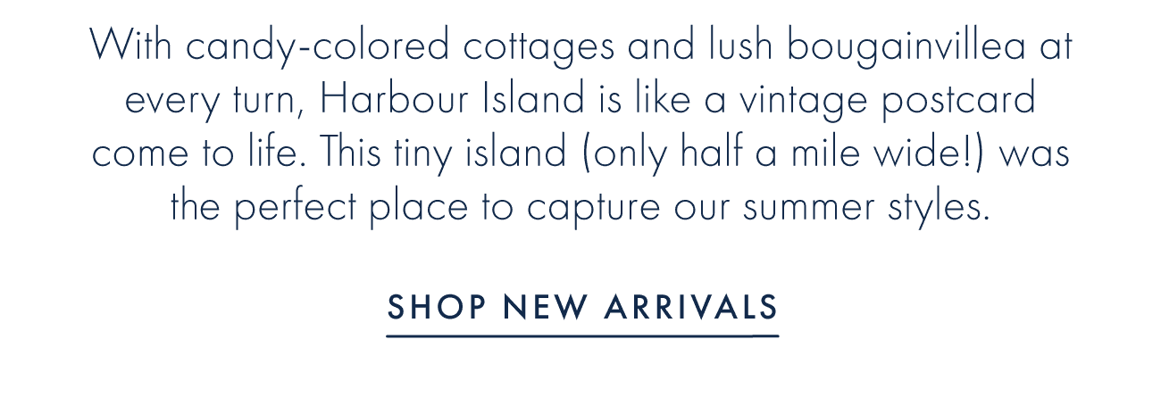 With candy-colored cottages and lush bougainvillea at every turn, Harbour Island is like a vintage postcard come to life. This tiny island (only half a mile wide!) was the perfect place to capture our summer styles.