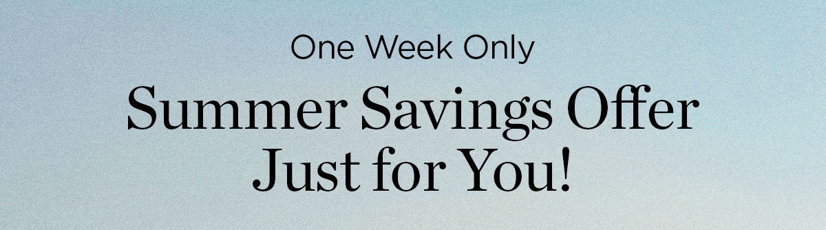 One Week Only - Summer Savings Offer - Just for You!