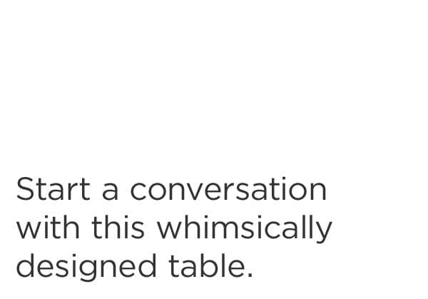 Start a conversation with this whimsically designed table.