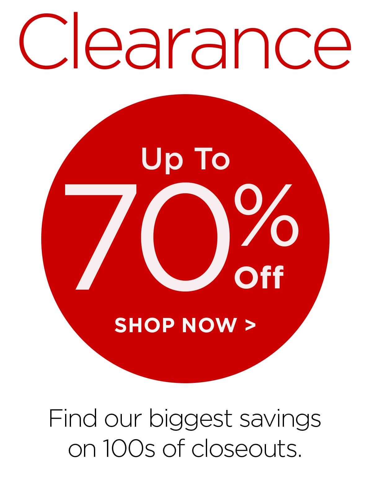 Clearance Up to 70% Off - Shop Now > Find our biggest savings on 100s of closeouts.