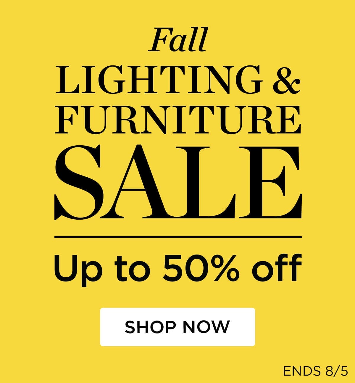 Fall LIGHTING & FURNITURE SALE Up to 50% off SHOP NOW ENDS 8/5