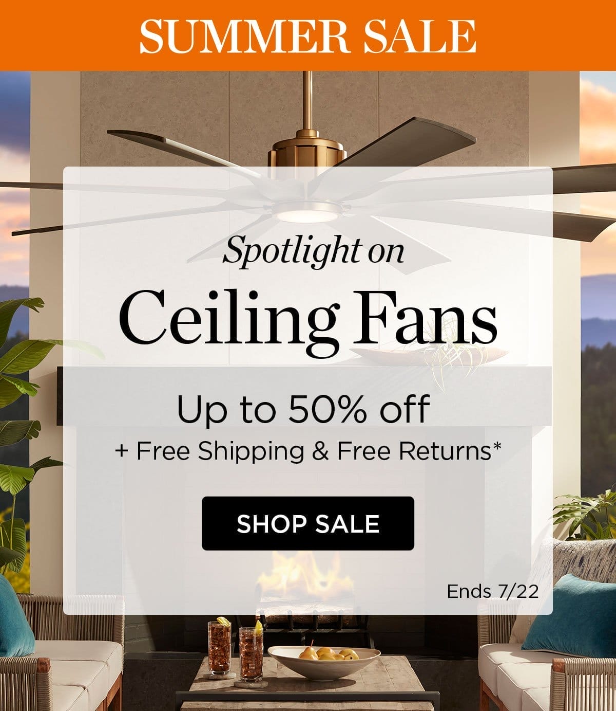 Summer Sale - Spotlight on Ceiling Fans - Up to 50% Off + Free Shipping & Returns* - Shop Sale - Ends 7/22