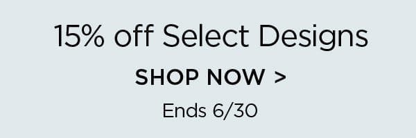 15% off Select Designs - Shop Now > Ends 6/30