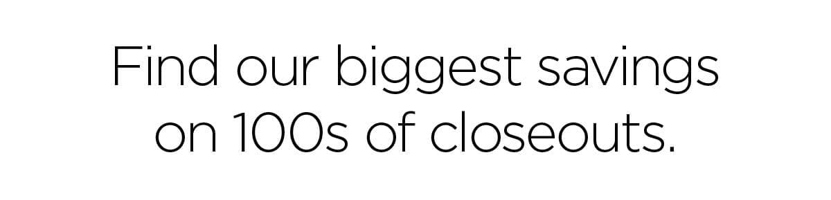 Find our biggest savings on 100s of closeouts.