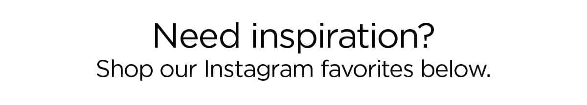 Need inspiration? Shop our Instagram favorites below.