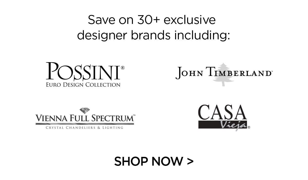 Save on 30+ exclusive designer brands including: POSSINI EURO DESIGN COLLECTION - JOHN TIMBERLAND - VIENNA FULL SPECTRUMTM CRYSTAL CHANDELIERS & LIGHTING - CASA Vieja - Shop Now >