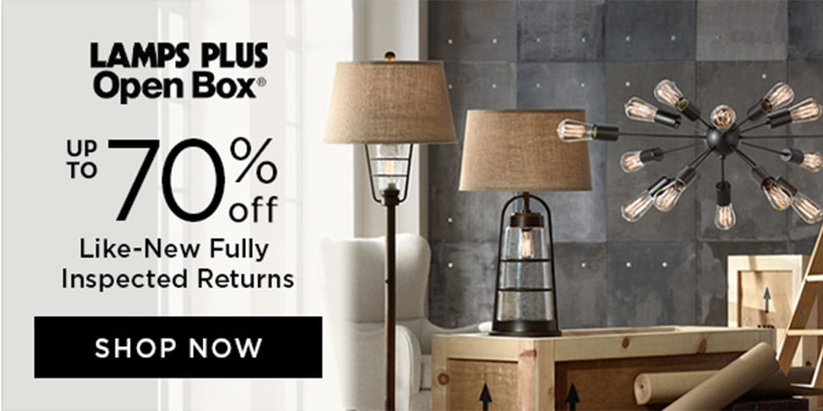 UP ΤΟ LAMPS PLUS Open Box® - Up To 70% Off Like-New Fully Inspected Returns - SHOP NOW